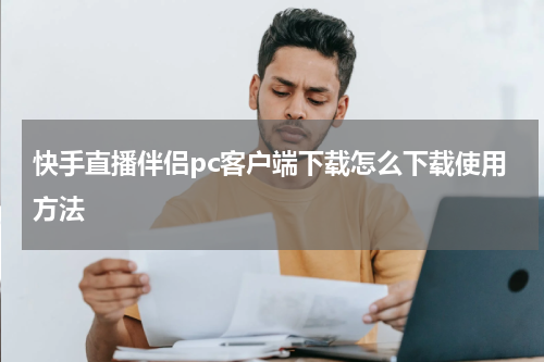 快手直播伴侣pc客户端下载怎么下载使用方法