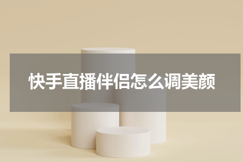 快手直播伴侣怎么调美颜