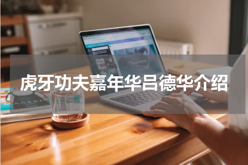 虎牙功夫嘉年华吕德华介绍