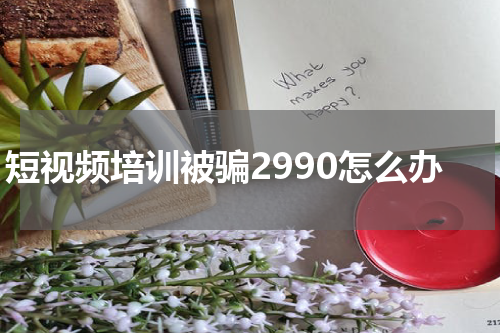 短视频培训被骗2990怎么办