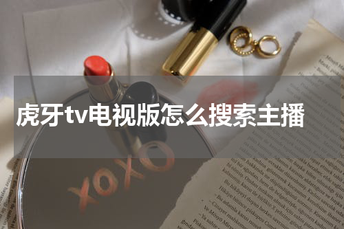 虎牙tv电视版怎么搜索主播