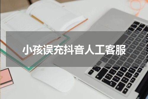 小孩误充抖音人工客服