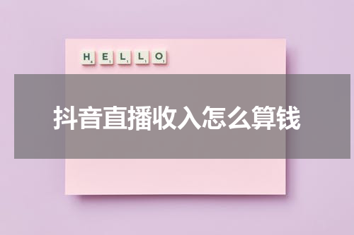 抖音直播收入怎么算钱