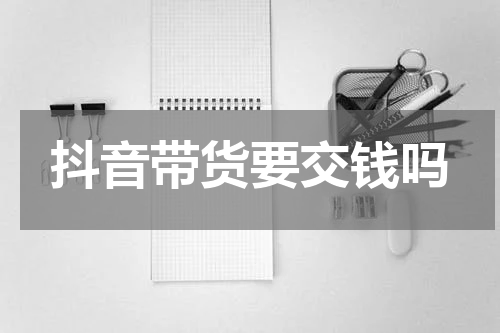 抖音带货要交钱吗