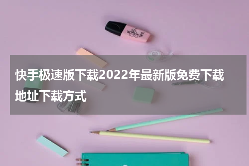 快手极速版下载2022年最新版免费下载地址下载方式
