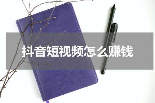 抖音短视频怎么赚钱