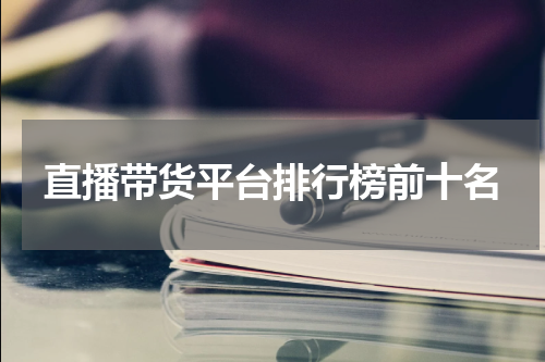 直播带货平台排行榜前十名