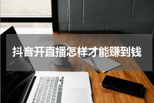 抖音开直播怎样才能赚到钱