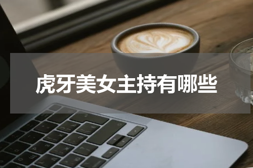 虎牙美女主持有哪些