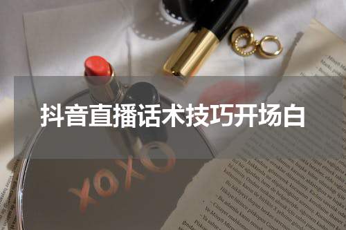 抖音直播话术技巧开场白