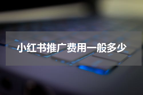 小红书推广费用一般多少