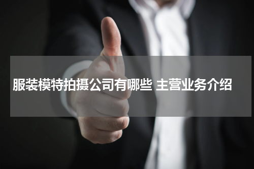 服装模特拍摄公司有哪些 主营业务介绍