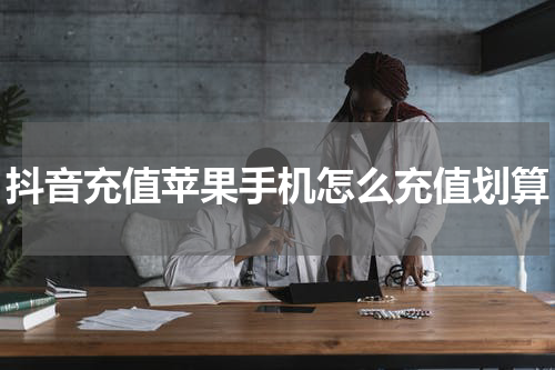 抖音充值苹果手机怎么充值划算