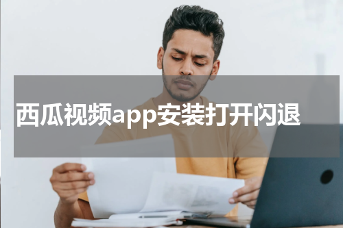 西瓜视频app安装打开闪退