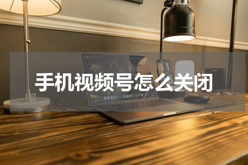 手机视频号怎么关闭