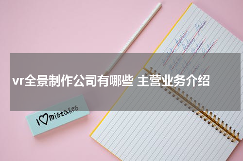 vr全景制作公司有哪些 主营业务介绍