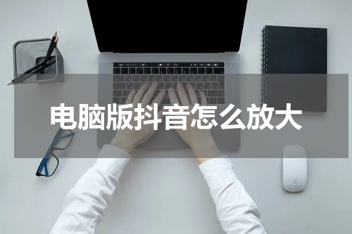 电脑版抖音怎么放大