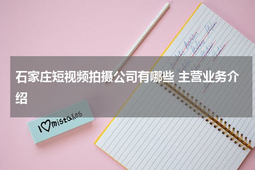 石家庄短视频拍摄公司有哪些 主营业务介绍