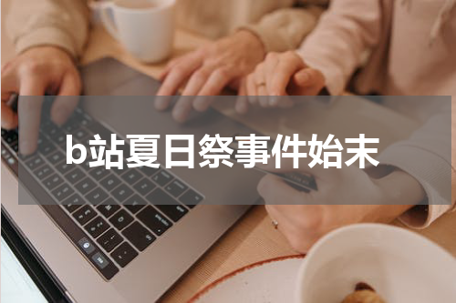 b站夏日祭事件始末