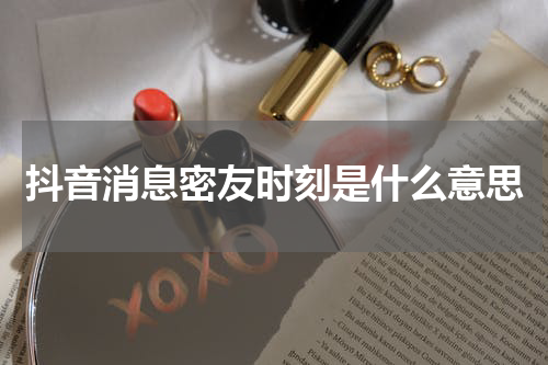 抖音消息密友时刻是什么意思