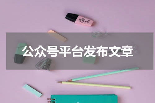 公众号平台发布文章