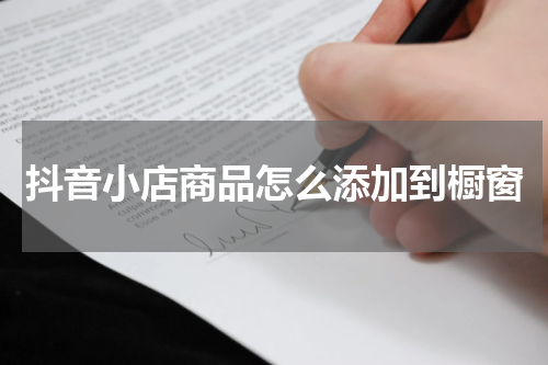 抖音小店商品怎么添加到橱窗