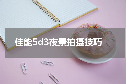 佳能5d3夜景拍摄技巧