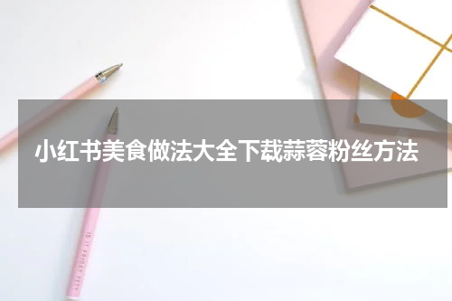 小红书美食做法大全下载蒜蓉粉丝方法