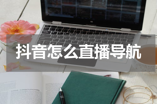 抖音怎么直播导航