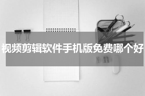 视频剪辑软件手机版免费哪个好