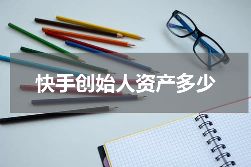 快手创始人资产多少