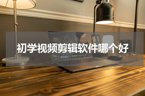 初学视频剪辑软件哪个好