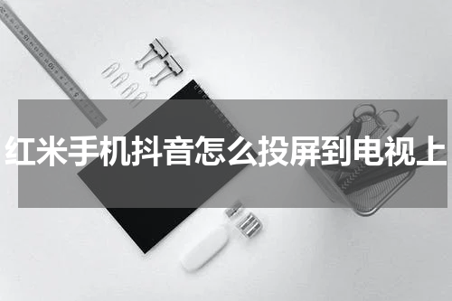 红米手机抖音怎么投屏到电视上