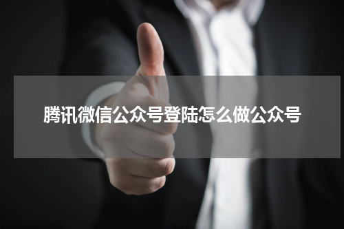 腾讯微信公众号登陆怎么做公众号