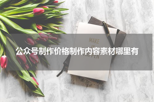 公众号制作价格制作内容素材哪里有