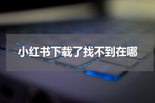 小红书下载了找不到在哪
