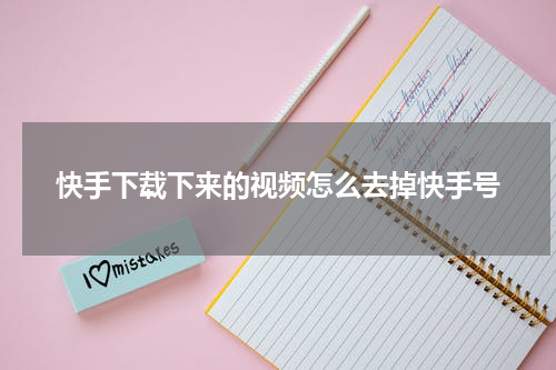 快手下载下来的视频怎么去掉快手号