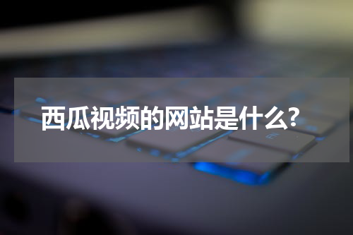 西瓜视频的网站是什么?