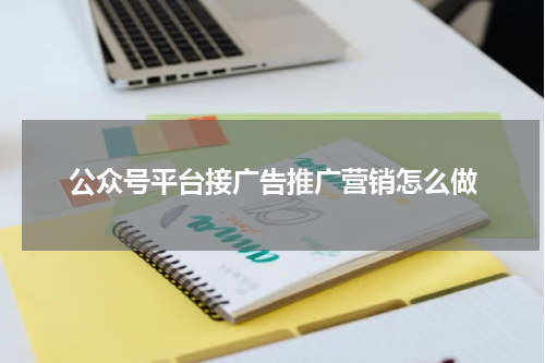 公众号平台接广告推广营销怎么做