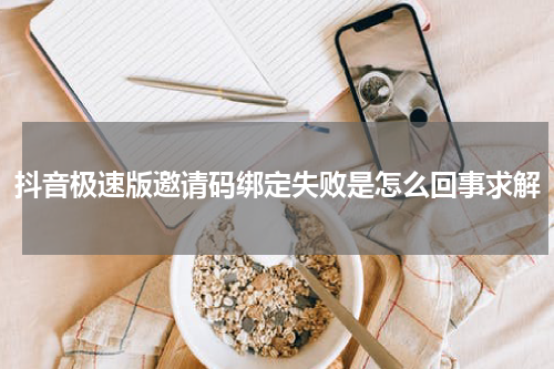 抖音极速版邀请码绑定失败是怎么回事求解