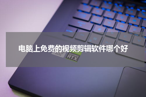 电脑上免费的视频剪辑软件哪个好