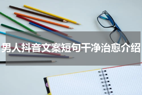 男人抖音文案短句干净治愈介绍
