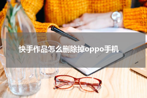 快手作品怎么删除掉oppo手机