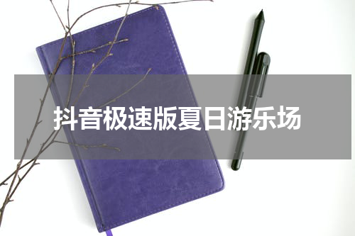 抖音极速版夏日游乐场