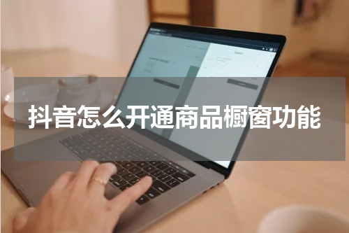 抖音怎么开通商品橱窗功能