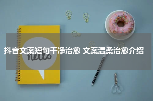 抖音文案短句干净治愈 文案温柔治愈介绍