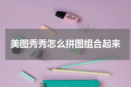 美图秀秀怎么拼图组合起来
