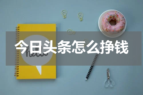 今日头条怎么挣钱