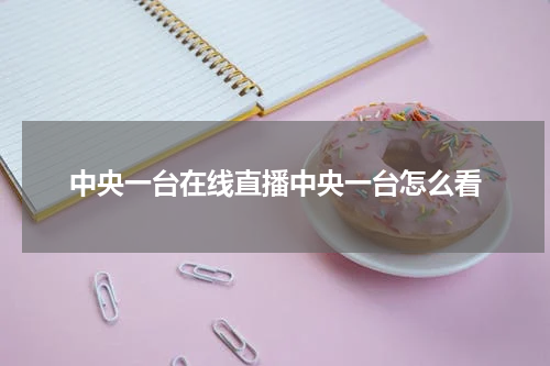 中央一台在线直播中央一台怎么看