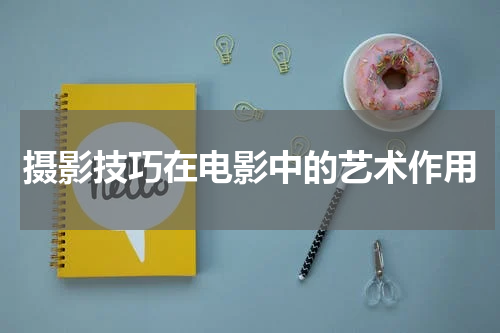 摄影技巧在电影中的艺术作用